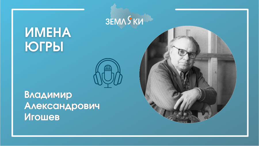 Подкаст "Имена Югры": Игошев Владимир Александрович 