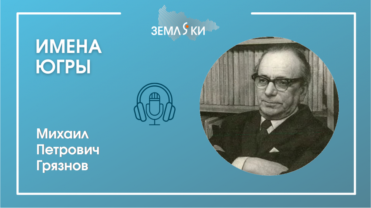 Подкаст "Имена Югры": Грязнов Михаил Петрович 