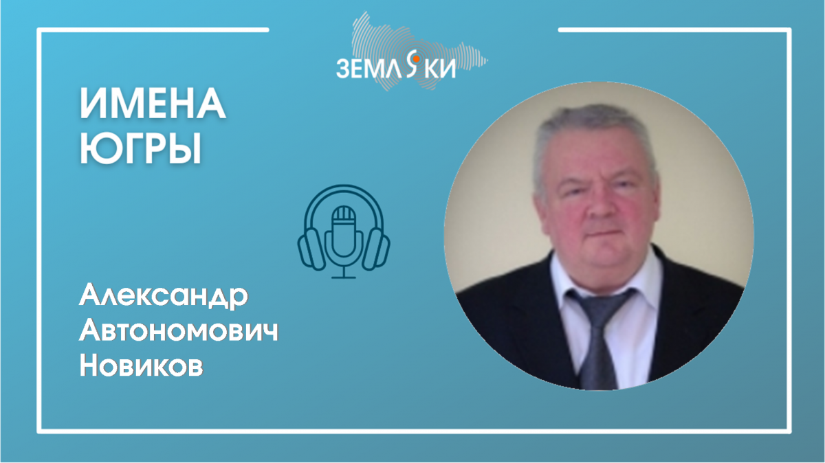 Подкаст "Имена Югры": Новиков Александр Автономович