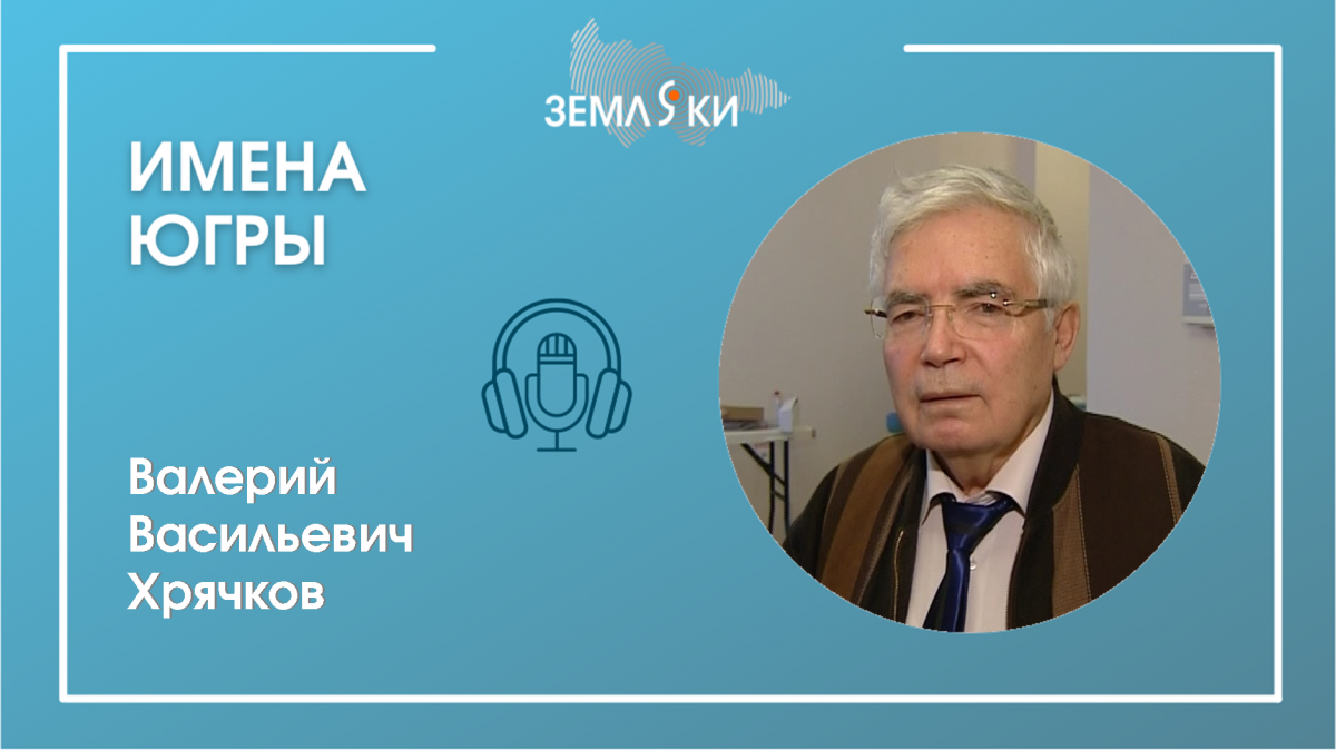 Подкаст "Имена Югры": Хрячков Валерий Васильевич